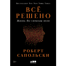 Книга "Всё решено. Жизнь без свободы воли", Сапольски Р. 