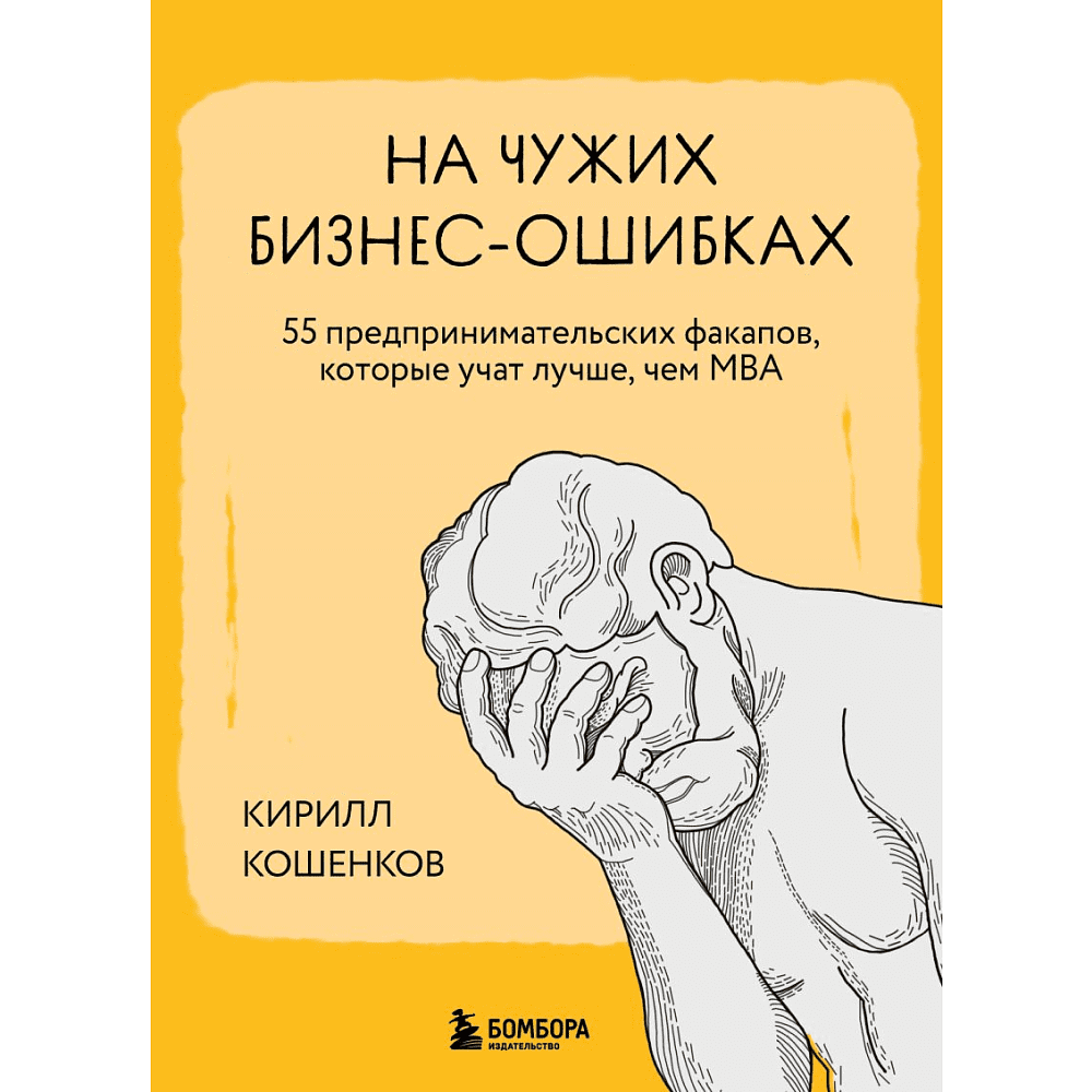 Книга "На чужих бизнес-ошибках. 55 предпринимательских факапов, которые учат лучше, чем МБА", Кирилл Кошенков