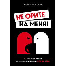 Книга "Не орите на меня! 8 способов ухода от психологической агрессии"