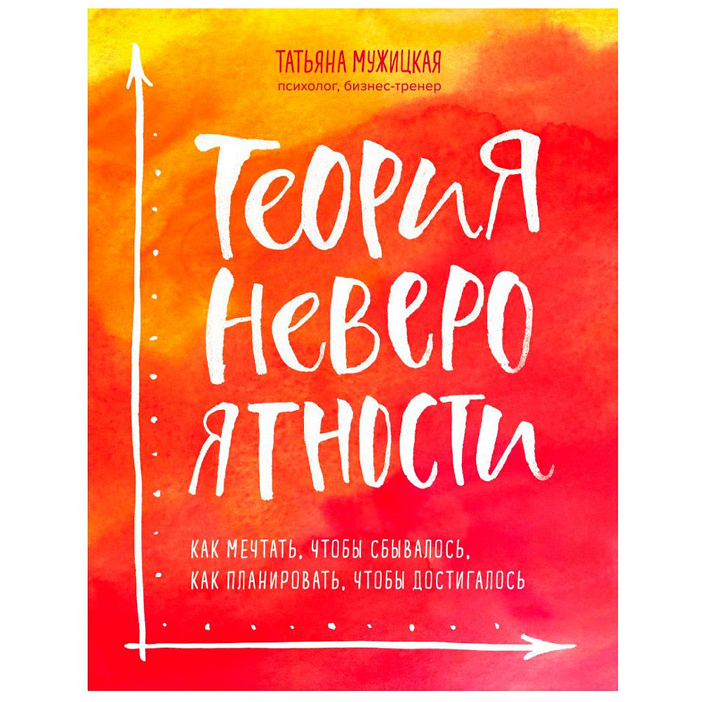 Книга "Теория невероятности. Как мечтать, чтобы сбывалось, как планировать, чтобы достигалось", Татьяна Мужицкая