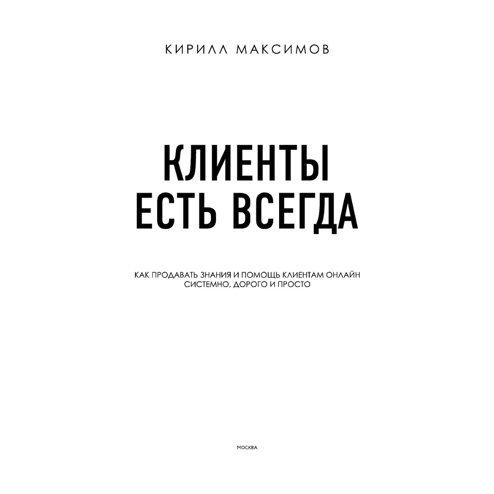 Книга "Клиенты есть всегда. Как продавать знания и помощь клиентам онлайн системно, дорого и просто", Кирилл Максимов - 3