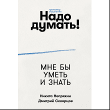 Книга "Надо думать! Тренажер мышления. Мне бы уметь и знать", Никита Непряхин, Дмитрий Скворцов