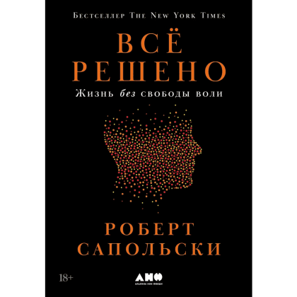Книга "Всё решено. Жизнь без свободы воли", Сапольски Р. 