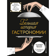 Книга "Большая история гастрономии. Кулинарное искусство Франции: от Средневековья до Новейшего времени"