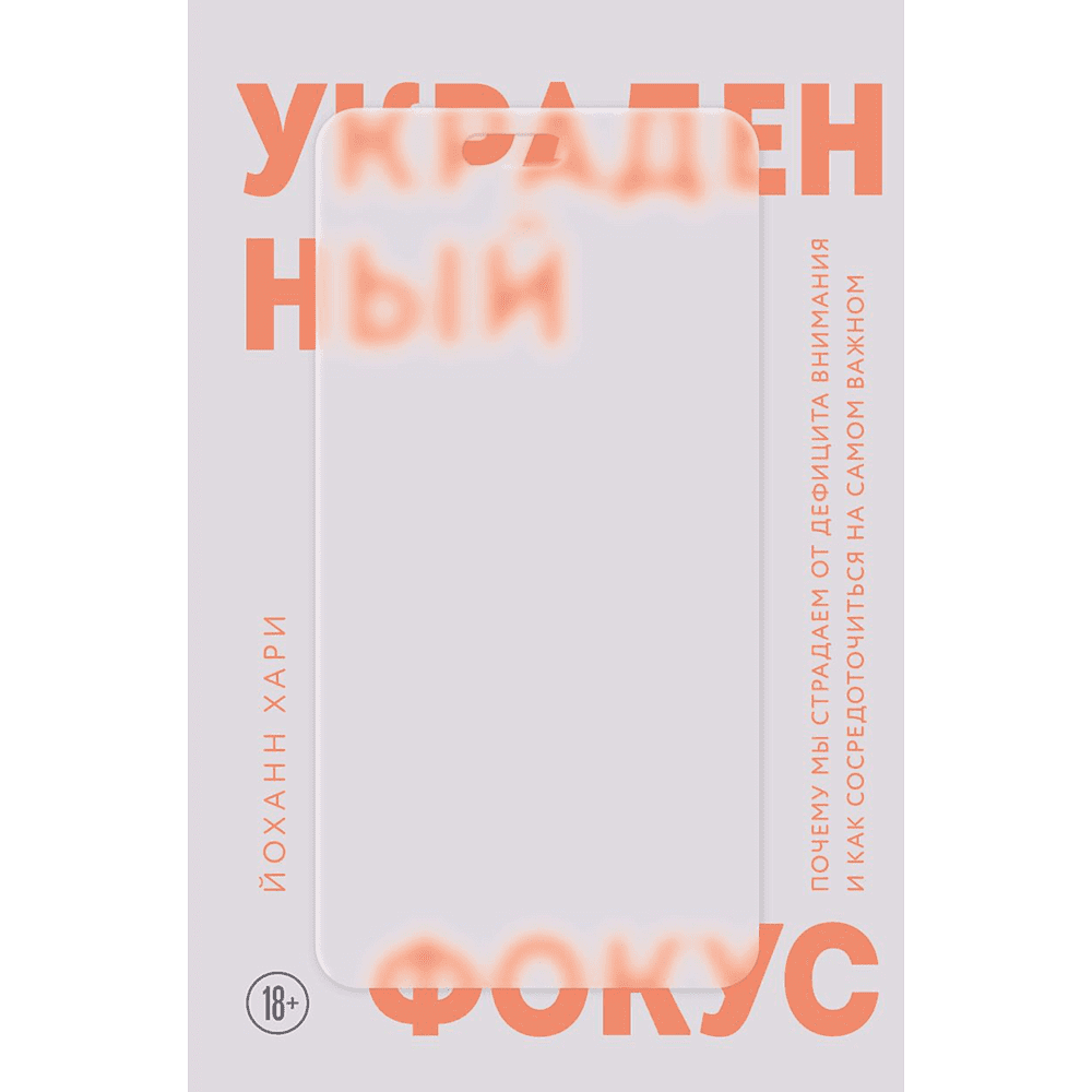 Книга "Украденный фокус. Почему мы страдаем от дефицита внимания и как сосредоточиться на самом важном", Йоханн Хари