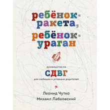 Книга "Ребенок-ракета, ребенок-ураган. Руководство по СДВГ для любящих и уставших родителей", Михаил Лабковский, Леонид Чутко