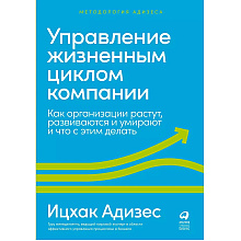 Книга "Управление жизненным циклом компании: Как организации растут, развиваются и умирают и что с этим делать", Ицхак Адизе