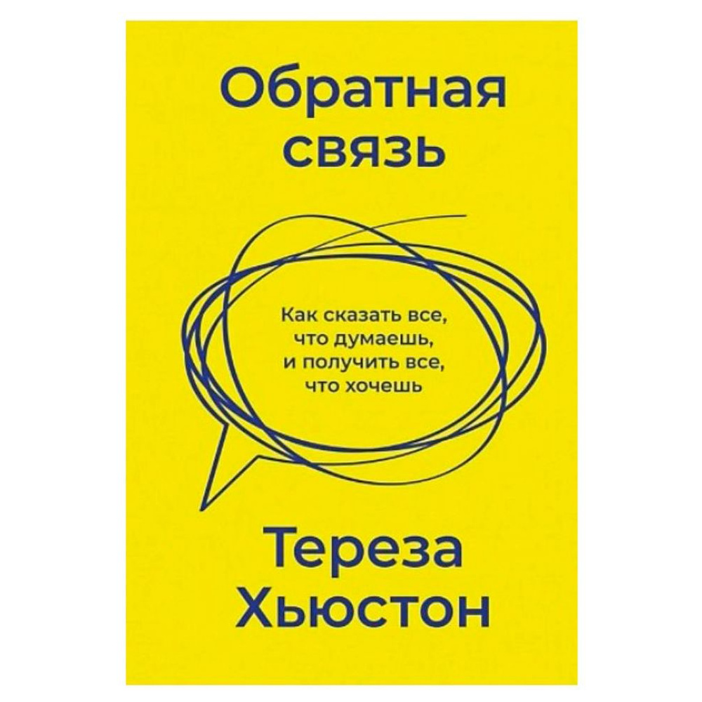 Книга "Обратная связь. Как сказать все, что думаешь, и получить все, что хочешь", Тереза Хьюстон