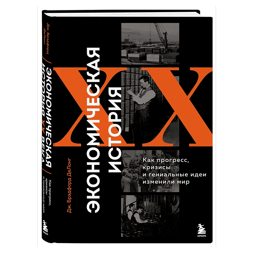 Книга "Экономическая история XX века. Как прогресс, кризисы и гениальные идеи изменили мир", Джеймс Брэдфорд ДеЛонг