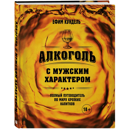 Книга "Алкоголь с мужским характером. Полный путеводитель по миру крепких напитков", Ефим Кундель