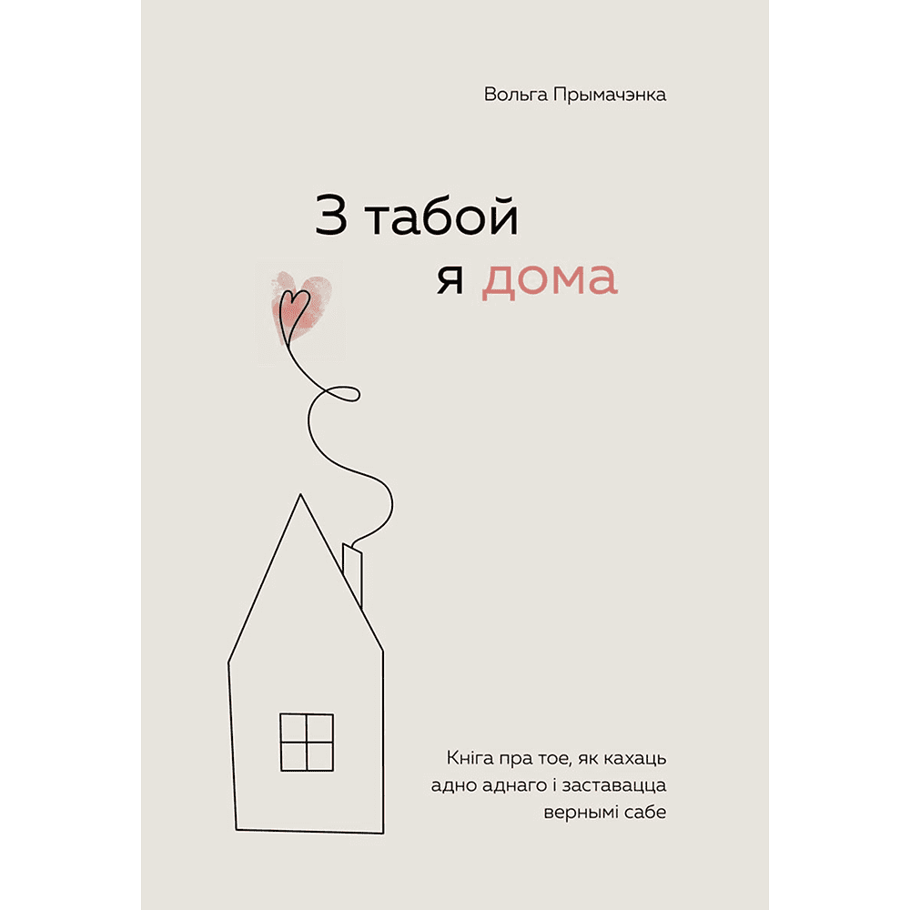 Книга "З табой я дома. Кніга пра тое, як кахаць адно аднаго і заставацца вернымі сабе", Ольга Примаченко