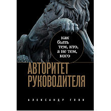 Книга "Авторитет руководителя. Как быть тем, кто, а не тем кого"
