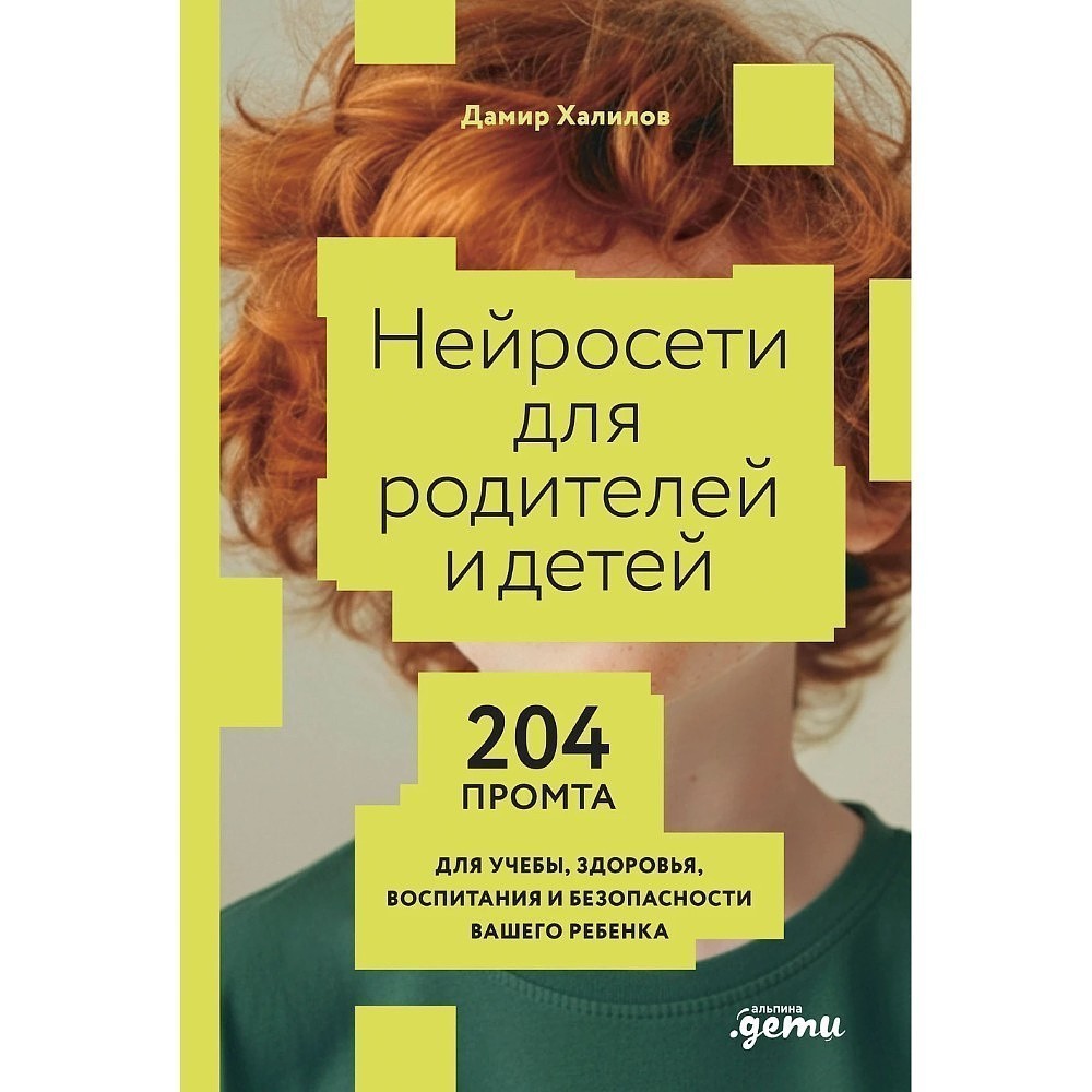 Книга "Нейросети для родителей и детей. 204 промта для учебы, здоровья, воспитания и безопасности вашего ребенка", Дамир Халилов
