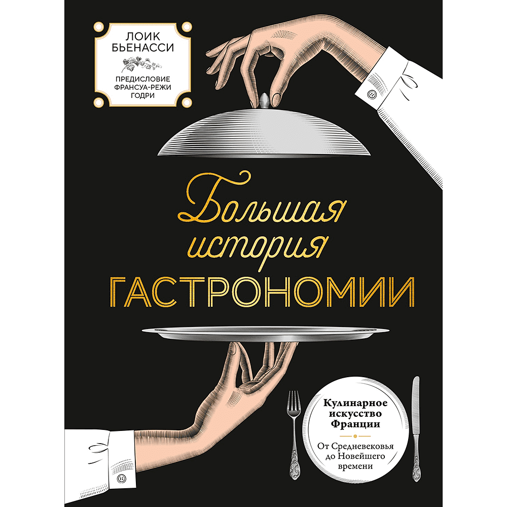 Книга "Большая история гастрономии. Кулинарное искусство Франции: от Средневековья до Новейшего времени", Лоик Бьенасси