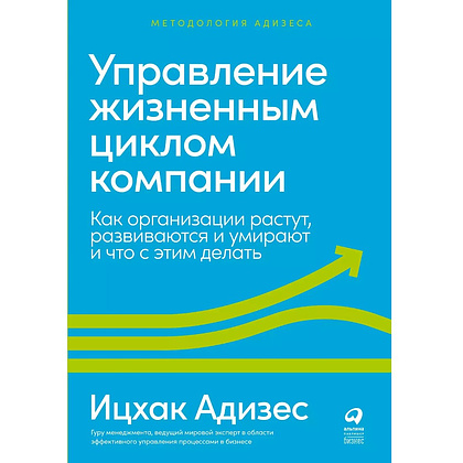 Книга "Управление жизненным циклом компании: Как организации растут, развиваются и умирают и что с этим делать", Ицхак Адизес