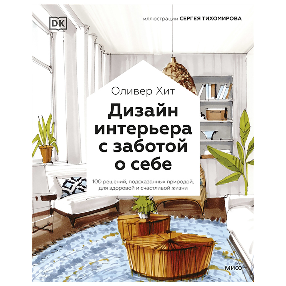 Книга "Дизайн интерьера с заботой о себе. 100 решений, подсказанных природой, для здоровой и счастливой жизни", Оливер Хит