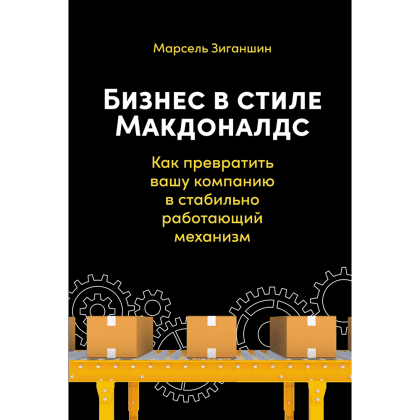 Книга "Бизнес в стиле "Макдоналдс": Как превратить вашу компанию в стабильно работающий механизм", Марсель Зиганшин