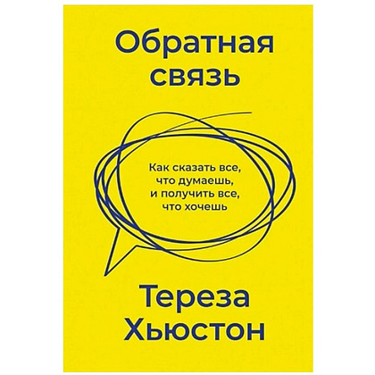 Книга "Обратная связь. Как сказать все, что думаешь, и получить все, что хочешь", Тереза Хьюстон