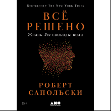 Книга "Всё решено. Жизнь без свободы воли", Сапольски Р. 