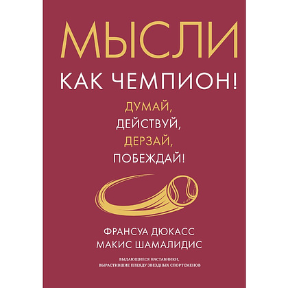 Книга "Мысли как чемпион! Думай, действуй, дерзай, побеждай!", Франсуа Дюкасс, Макис Хамалидис