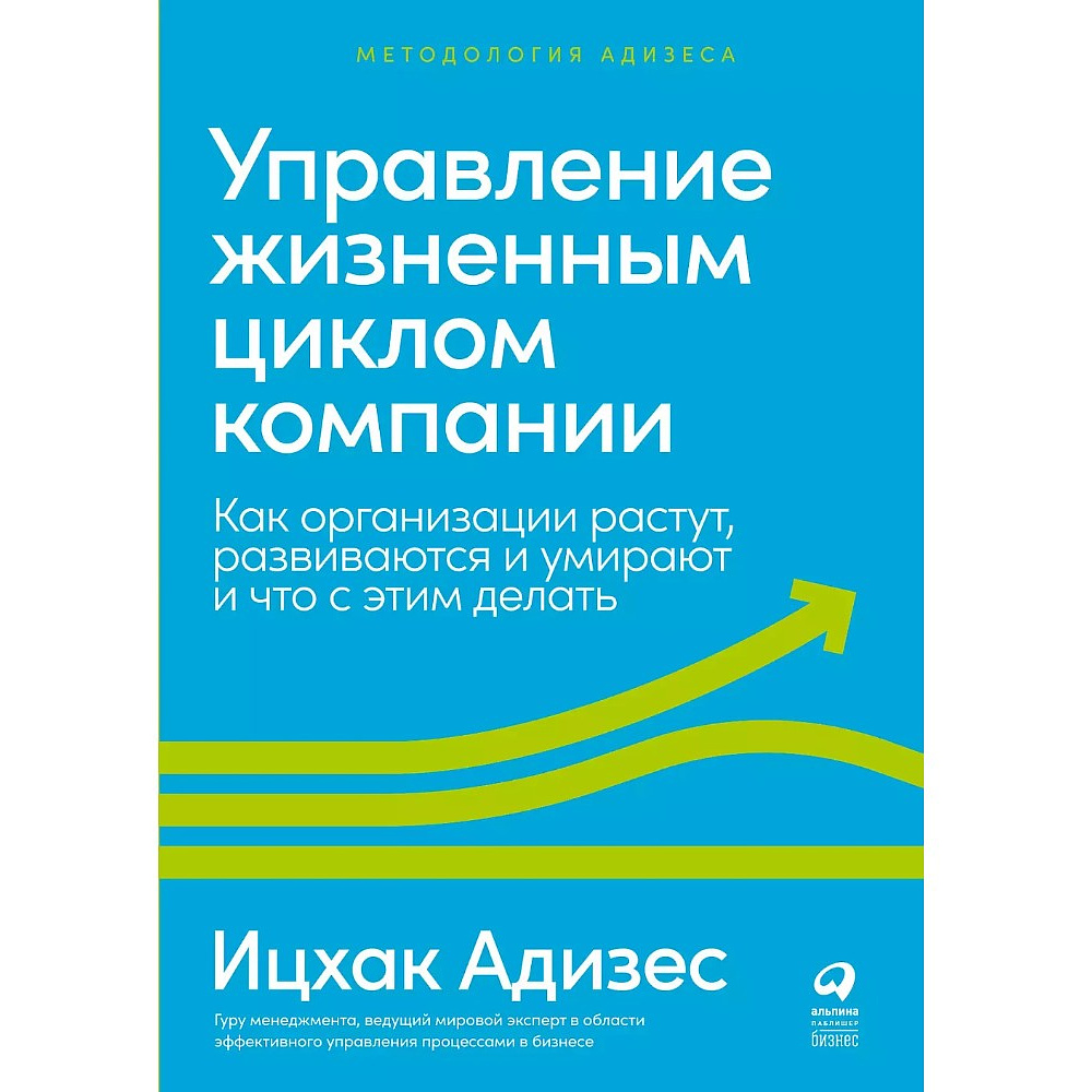 Книга "Управление жизненным циклом компании: Как организации растут, развиваются и умирают и что с этим делать", Ицхак Адизес