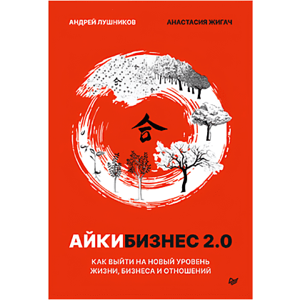 Книга "Айкибизнес 2.0. Как выйти на новый уровень жизни, бизнеса и отношений", Андрей Лушников, Анастасия Жигач