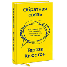 Книга "Обратная связь. Как сказать все, что думаешь, и получить все, что хочешь", Тереза Хьюстон