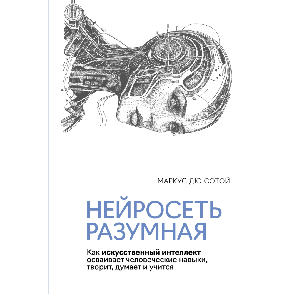 Книга "Нейросеть разумная. Как искусственный интеллект осваивает человеческие навыки, творит, думает и учится"