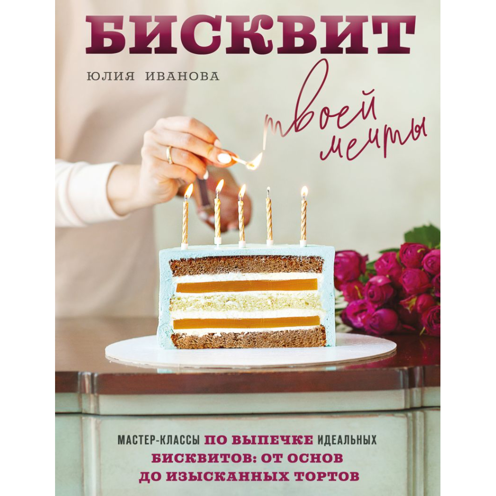 Книга "Бисквит твоей мечты. Мастер-классы по выпечке идеальных бисквитов: от основ до изысканных тортов"